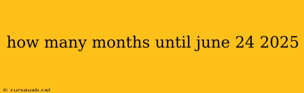 how many months until june 24 2025