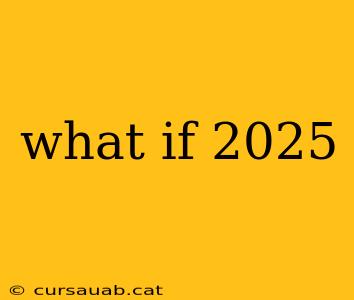 what if 2025