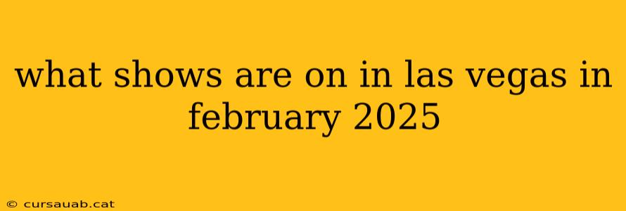 what shows are on in las vegas in february 2025