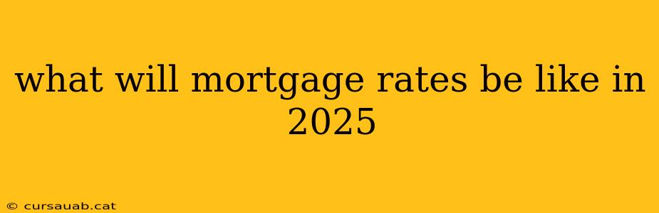 what will mortgage rates be like in 2025