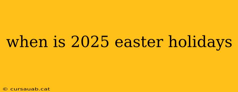 when is 2025 easter holidays