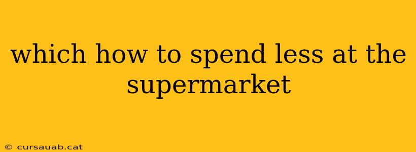 which how to spend less at the supermarket