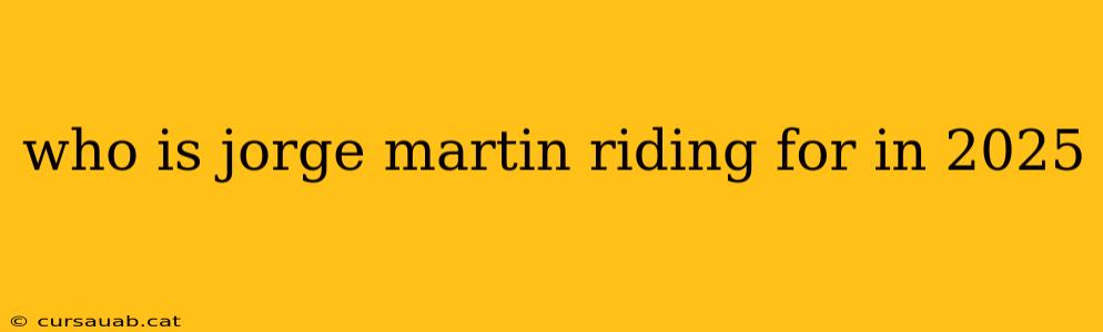 who is jorge martin riding for in 2025